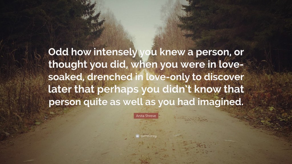 Picture of: Anita Shreve Quote: “Odd how intensely you knew a person, or