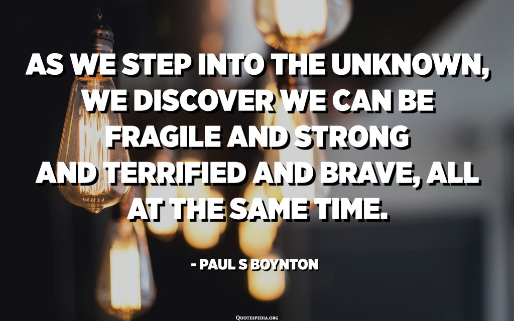 Picture of: As we step into the unknown, we discover we can be fragile and
