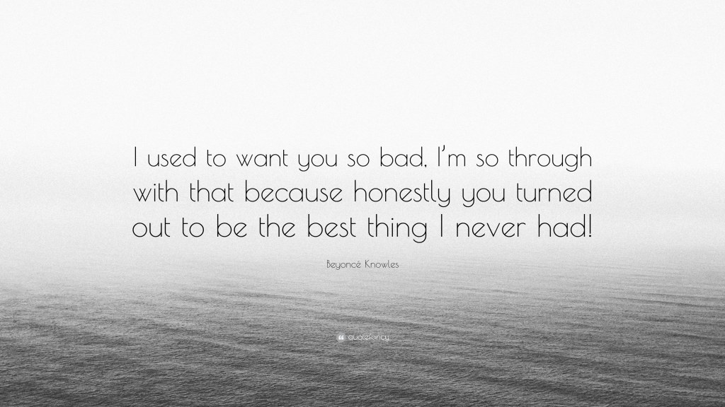 Picture of: Beyoncé Knowles Quote: “I used to want you so bad, I’m so through