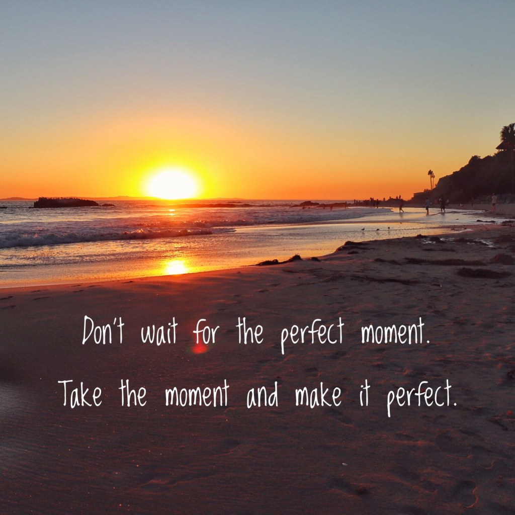Picture of: Don’t wait for the perfect moment