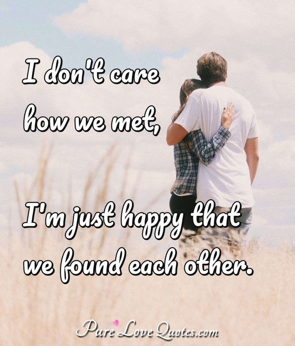 Picture of: I don’t care how we met, I’m just happy that we found each other