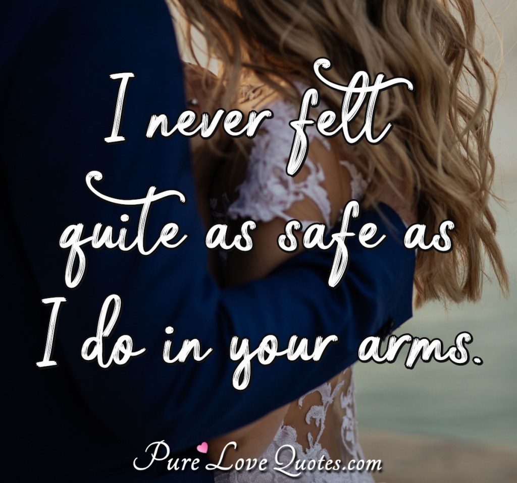 Picture of: I never felt quite as safe as I do in your arms