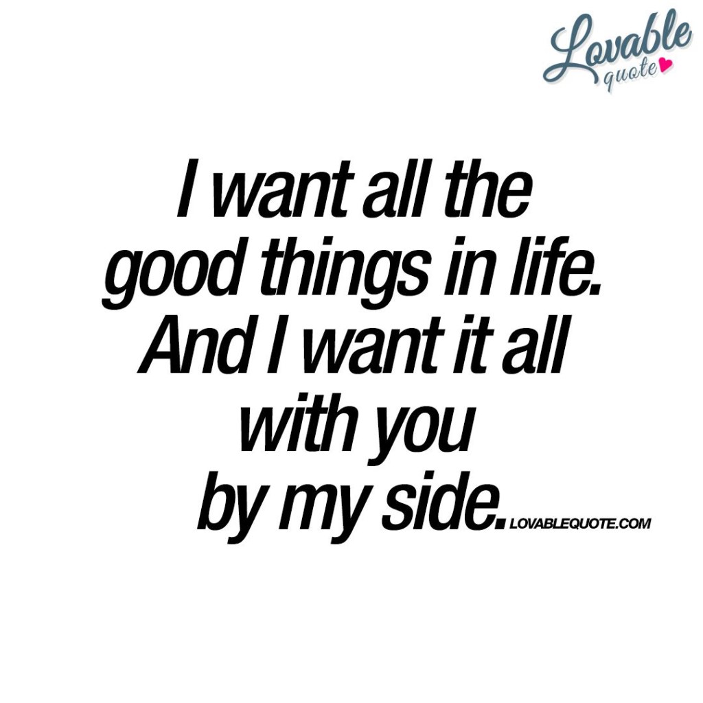 Picture of: I want all the good things in life  By my side love quote  You