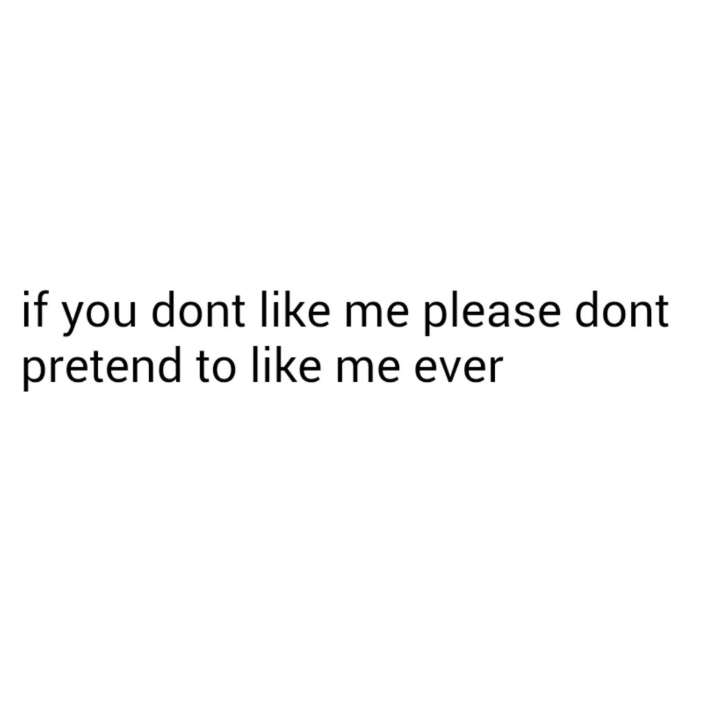 Picture of: If you don’t like me please don’t pretend to like me ever  I dont