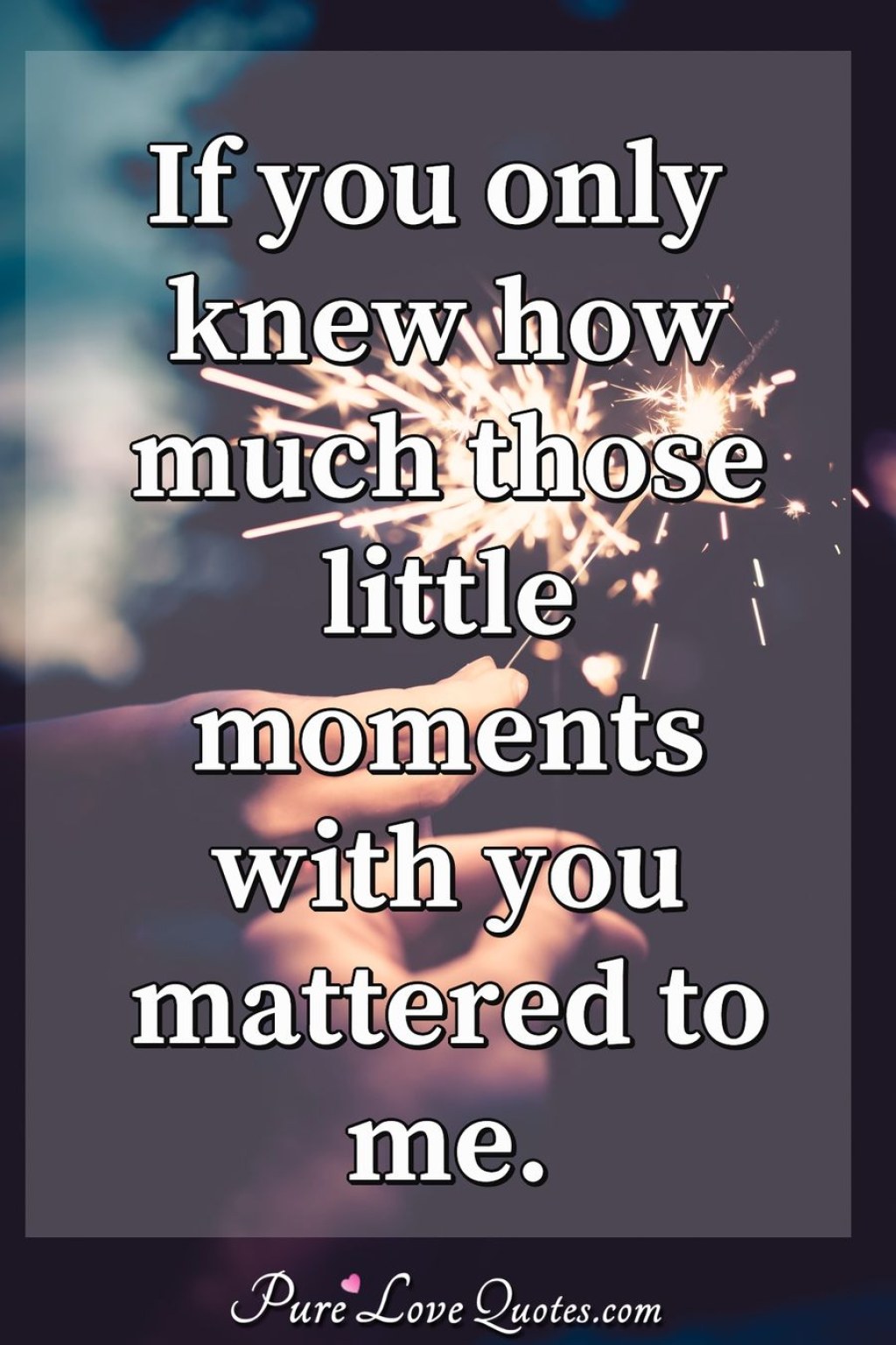 Picture of: If you only knew how much those little moments with you mattered