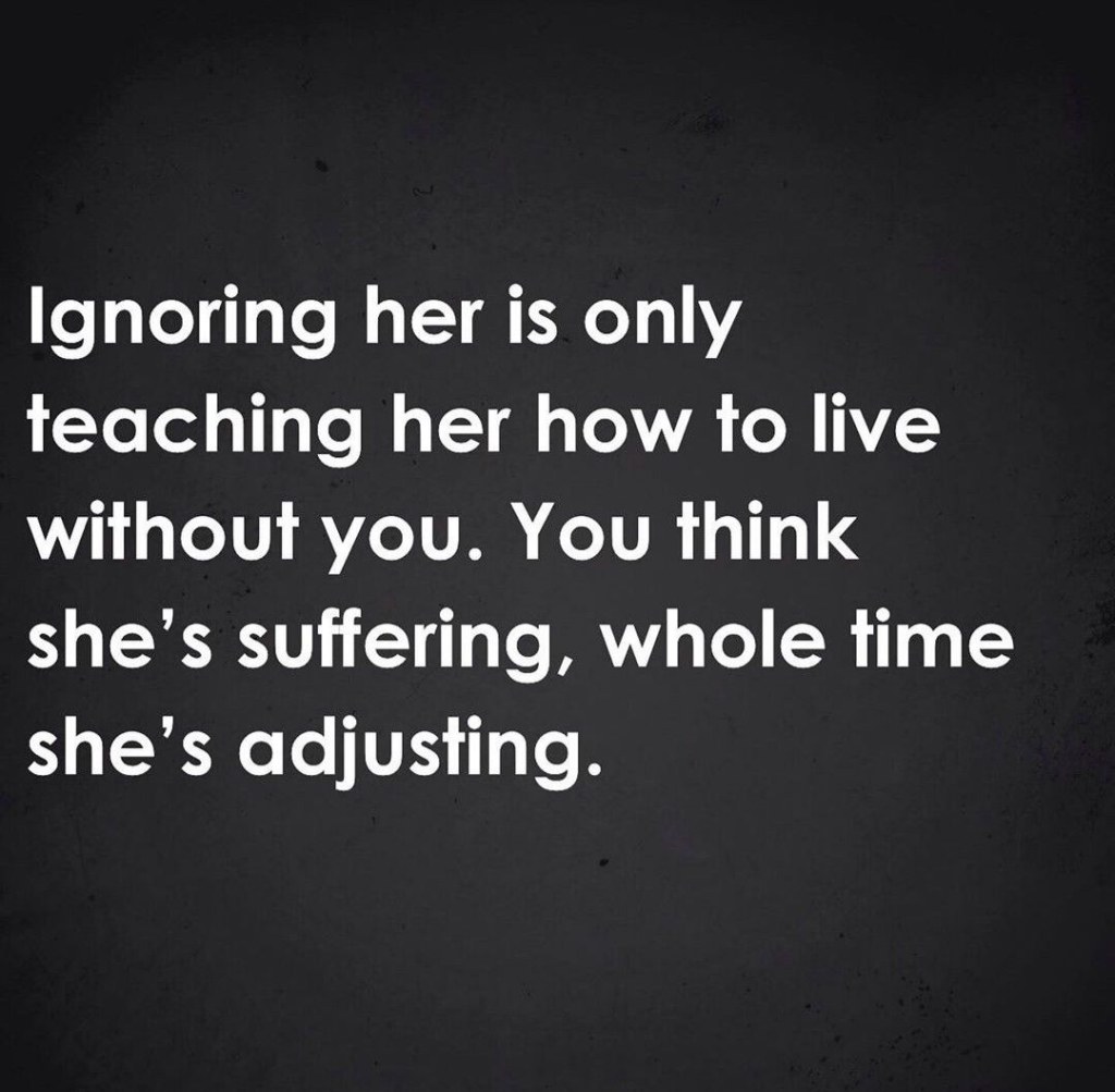 Picture of: Ignoring her is only teaching her how to live without you  New