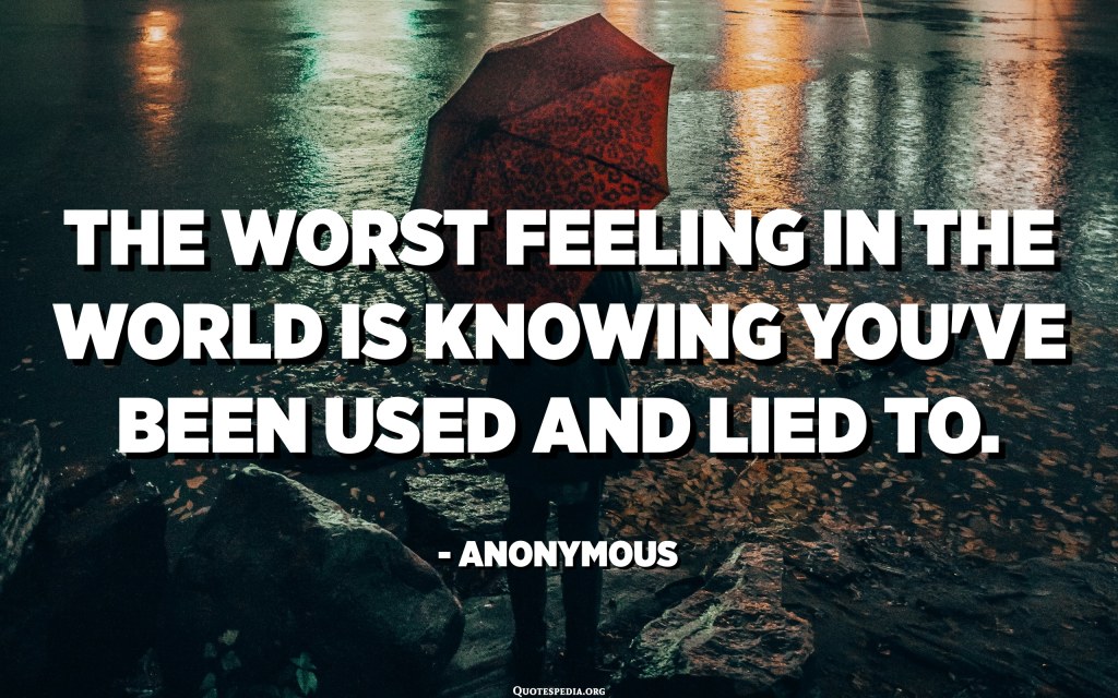 Picture of: The worst feeling in the world is knowing you’ve been used and