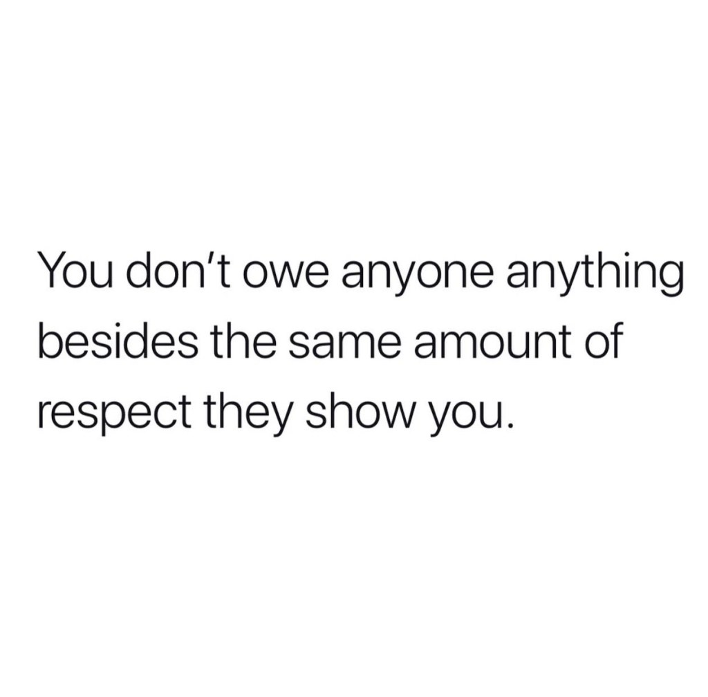 Picture of: You don’t owe anyone anything besides the same amount of respect